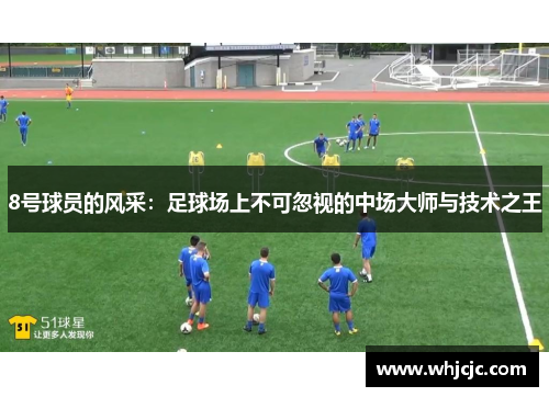 8号球员的风采：足球场上不可忽视的中场大师与技术之王