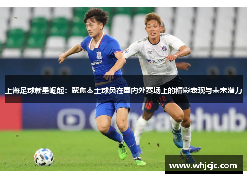 上海足球新星崛起：聚焦本土球员在国内外赛场上的精彩表现与未来潜力