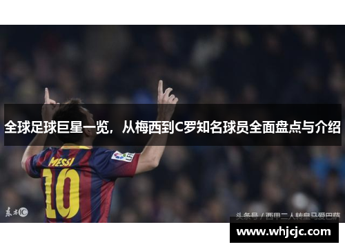 全球足球巨星一览，从梅西到C罗知名球员全面盘点与介绍