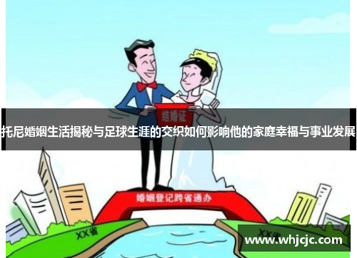 托尼婚姻生活揭秘与足球生涯的交织如何影响他的家庭幸福与事业发展