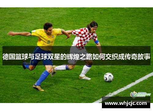 德国篮球与足球双星的辉煌之路如何交织成传奇故事