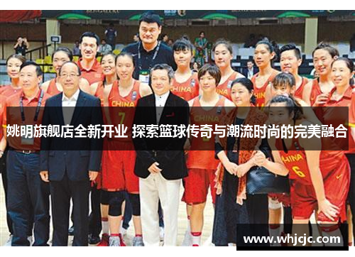 姚明旗舰店全新开业 探索篮球传奇与潮流时尚的完美融合
