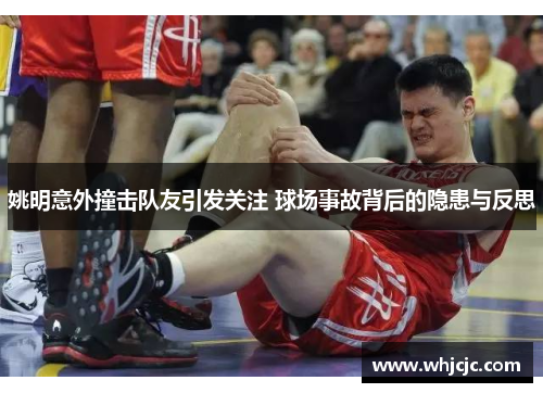 姚明意外撞击队友引发关注 球场事故背后的隐患与反思