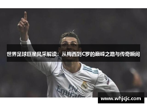 世界足球巨星风采解读：从梅西到C罗的巅峰之路与传奇瞬间