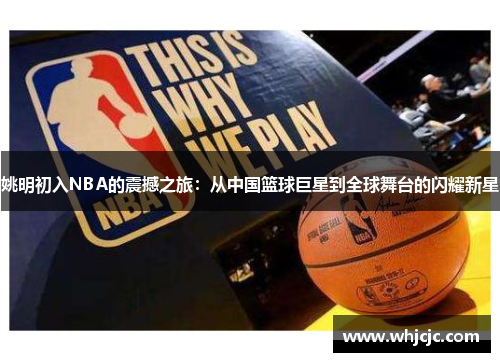 姚明初入NBA的震撼之旅：从中国篮球巨星到全球舞台的闪耀新星