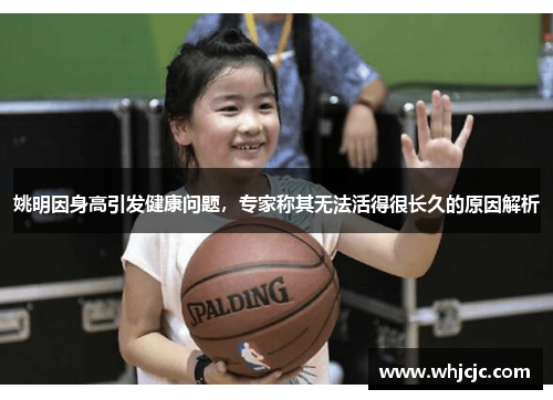 姚明因身高引发健康问题，专家称其无法活得很长久的原因解析