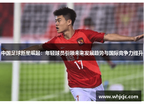 中国足球新星崛起：年轻球员引领未来发展趋势与国际竞争力提升
