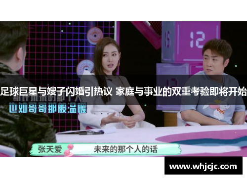 足球巨星与嫂子闪婚引热议 家庭与事业的双重考验即将开始