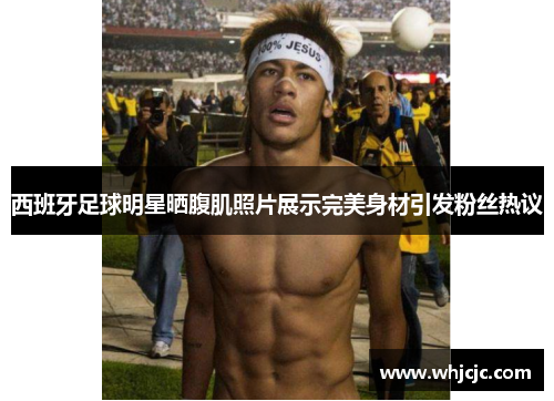 西班牙足球明星晒腹肌照片展示完美身材引发粉丝热议