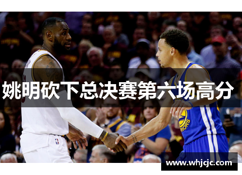姚明砍下总决赛第六场高分 