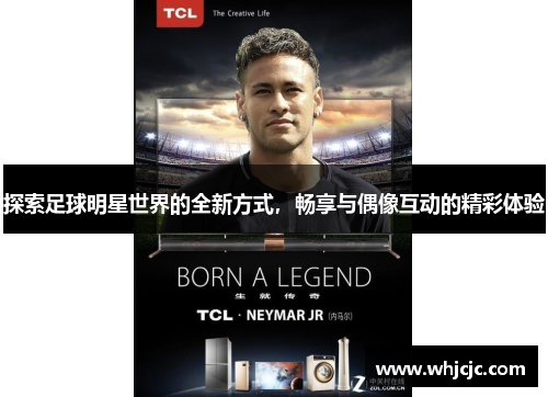 探索足球明星世界的全新方式，畅享与偶像互动的精彩体验