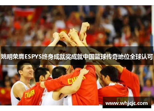 姚明荣膺ESPYS终身成就奖成就中国篮球传奇地位全球认可