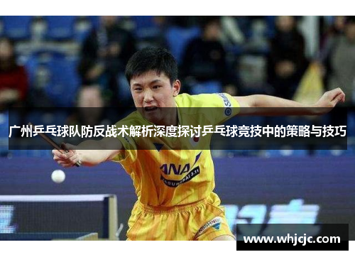 广州乒乓球队防反战术解析深度探讨乒乓球竞技中的策略与技巧