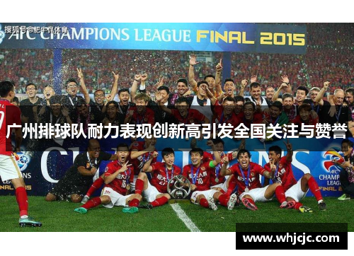 广州排球队耐力表现创新高引发全国关注与赞誉