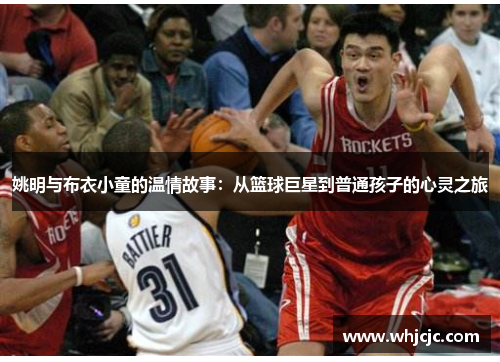 姚明与布衣小童的温情故事：从篮球巨星到普通孩子的心灵之旅