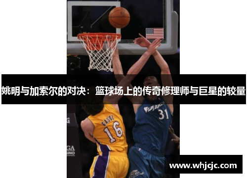 姚明与加索尔的对决：篮球场上的传奇修理师与巨星的较量