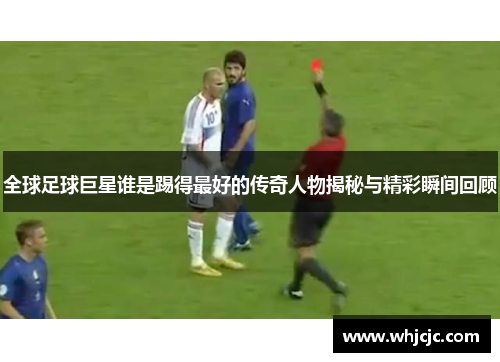 全球足球巨星谁是踢得最好的传奇人物揭秘与精彩瞬间回顾
