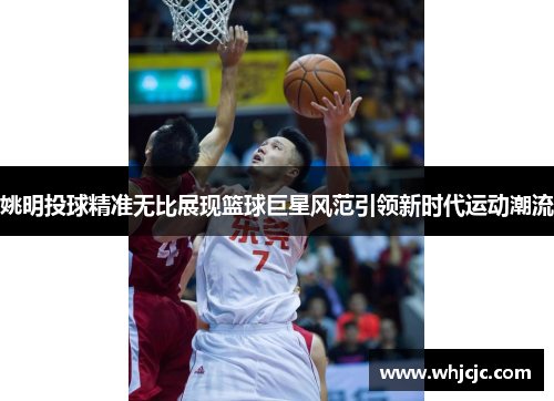 姚明投球精准无比展现篮球巨星风范引领新时代运动潮流