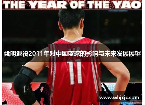 姚明退役2011年对中国篮球的影响与未来发展展望