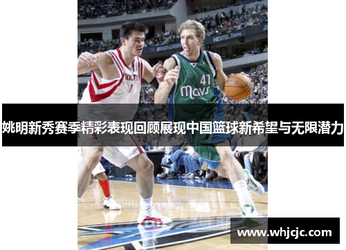 姚明新秀赛季精彩表现回顾展现中国篮球新希望与无限潜力