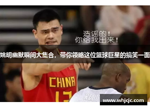 姚明幽默瞬间大集合，带你领略这位篮球巨星的搞笑一面