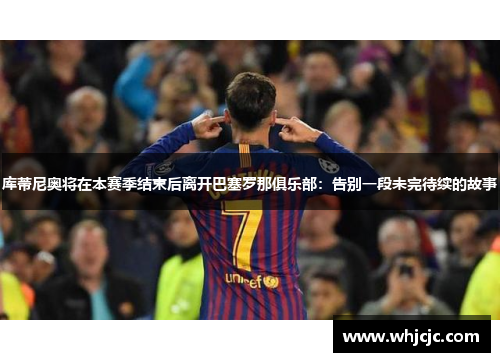库蒂尼奥将在本赛季结束后离开巴塞罗那俱乐部：告别一段未完待续的故事
