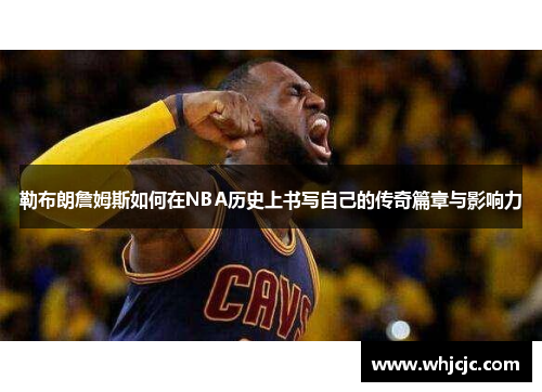 勒布朗詹姆斯如何在NBA历史上书写自己的传奇篇章与影响力