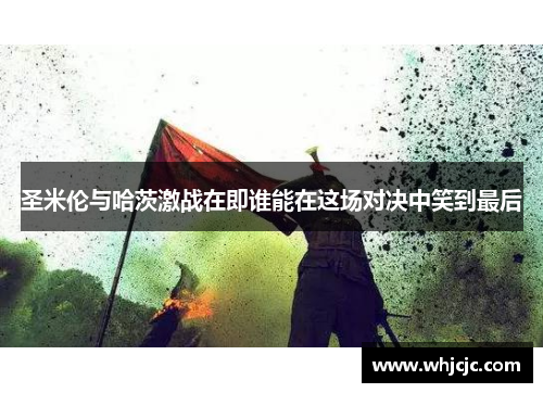 圣米伦与哈茨激战在即谁能在这场对决中笑到最后