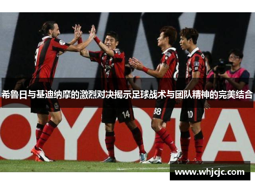 希鲁日与基迪纳摩的激烈对决揭示足球战术与团队精神的完美结合