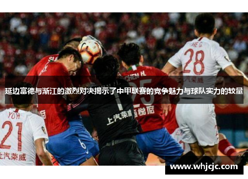 延边富德与渐江的激烈对决揭示了中甲联赛的竞争魅力与球队实力的较量