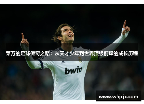 莱万的足球传奇之路：从天才少年到世界顶级前锋的成长历程