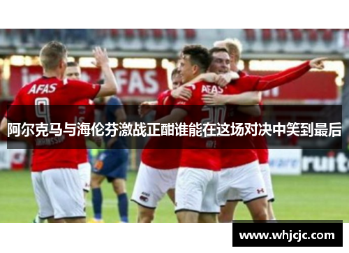 阿尔克马与海伦芬激战正酣谁能在这场对决中笑到最后